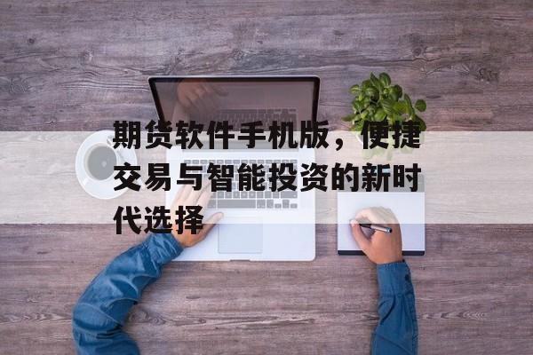 期货软件手机版，便捷交易与智能投资的新时代选择