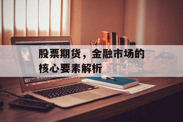 股票期货，金融市场的核心要素解析