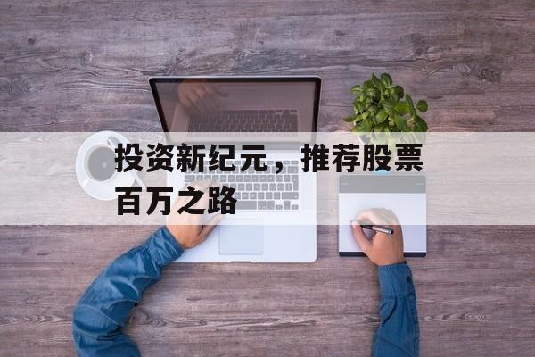 投资新纪元，推荐股票百万之路