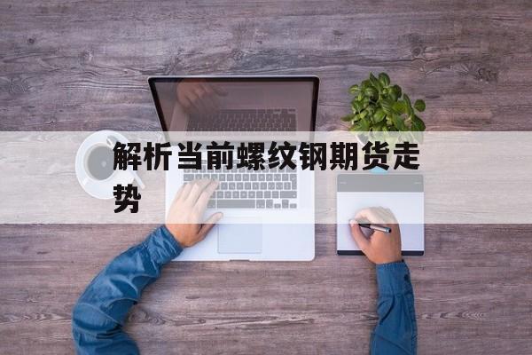 解析当前螺纹钢期货走势