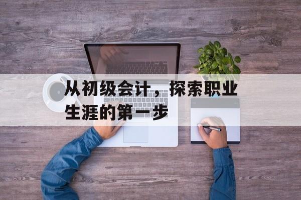 从初级会计，探索职业生涯的第一步