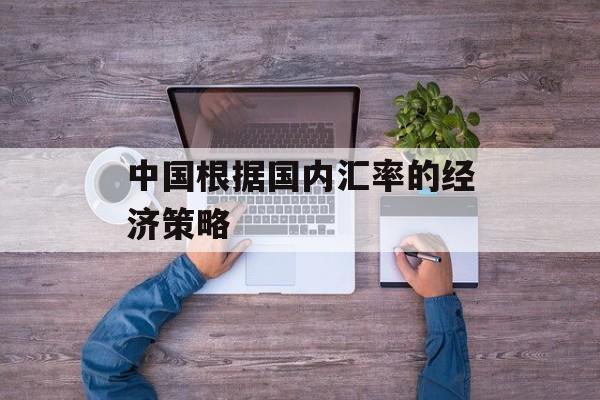 中国根据国内汇率的经济策略