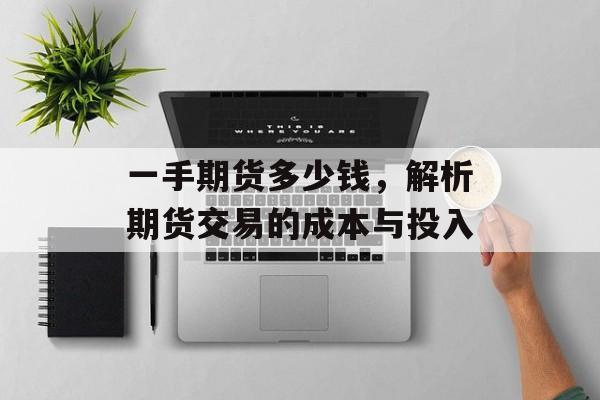 一手期货多少钱，解析期货交易的成本与投入