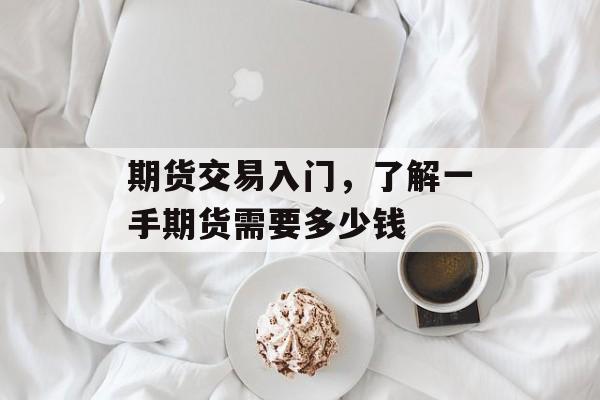 期货交易入门，了解一手期货需要多少钱