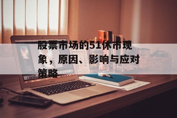 股票市场的51休市现象，原因、影响与应对策略