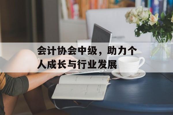 会计协会中级，助力个人成长与行业发展