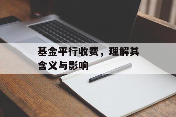 基金平行收费，理解其含义与影响