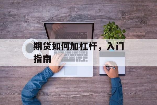 期货如何加杠杆，入门指南