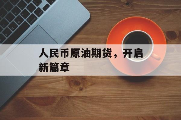 人民币原油期货，开启新篇章