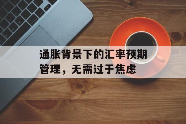 通胀背景下的汇率预期管理，无需过于焦虑