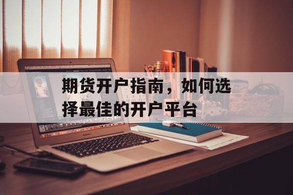 期货开户指南，如何选择最佳的开户平台