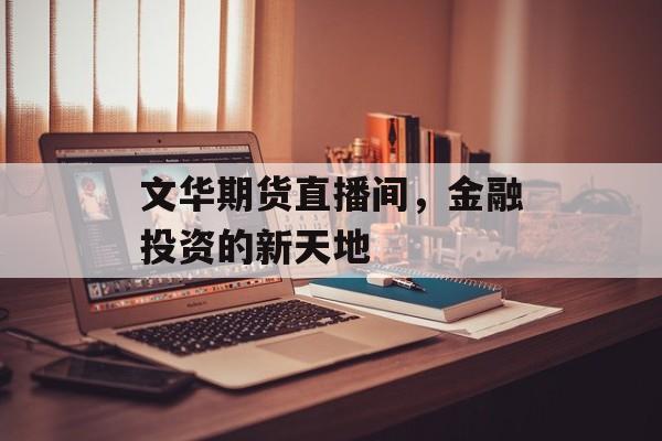 文华期货直播间，金融投资的新天地