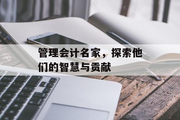 管理会计名家，探索他们的智慧与贡献