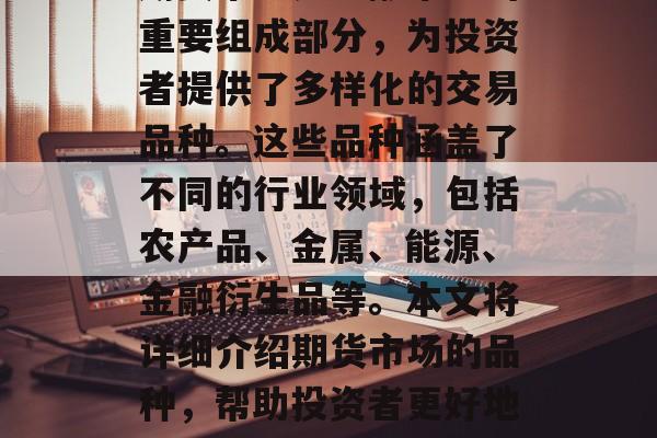 期货市场是金融市场的重要组成部分，为投资者提供了多样化的交易品种。这些品种涵盖了不同的行业领域，包括农产品、金属、能源、金融衍生品等。本文将详细介绍期货市场的品种，帮助投资者更好地了解和把握市场动态