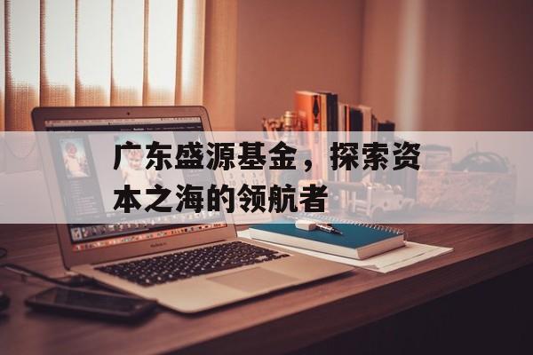 广东盛源基金，探索资本之海的领航者