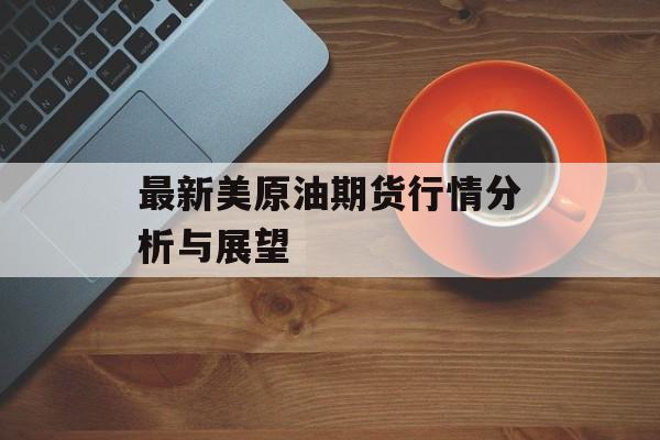 最新美原油期货行情分析与展望