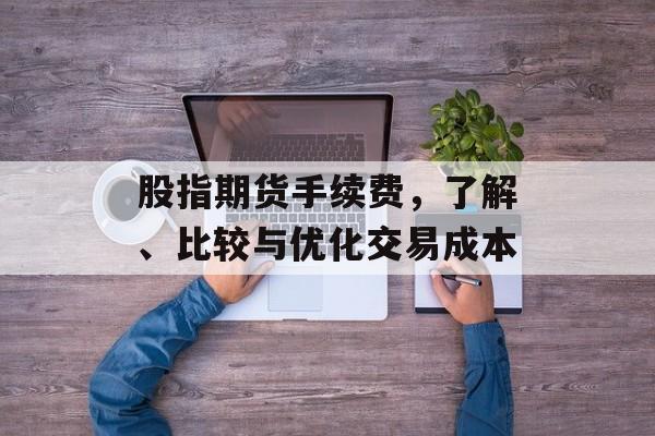 股指期货手续费，了解、比较与优化交易成本