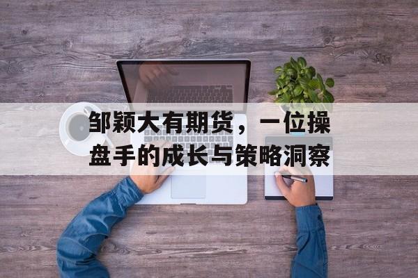 邹颖大有期货,一位操盘手的成长与策略洞察 邹颖大有期货,一位操盘手的成长与策略洞察