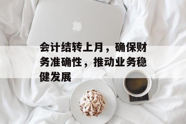 会计结转上月，确保财务准确性，推动业务稳健发展
