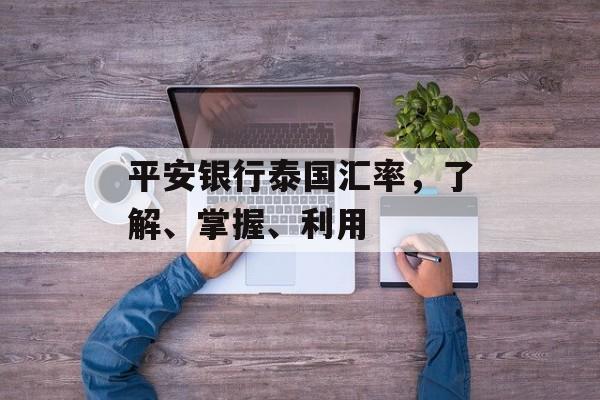 平安银行泰国汇率,了解、掌握、利用 平安银行泰国汇率,了解、掌握、利用