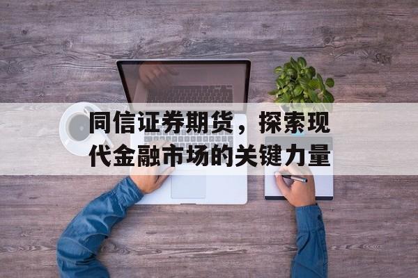 同信证券期货,探索现代金融市场的关键力量 同信证券期货,探索现代金融市场的关键力量