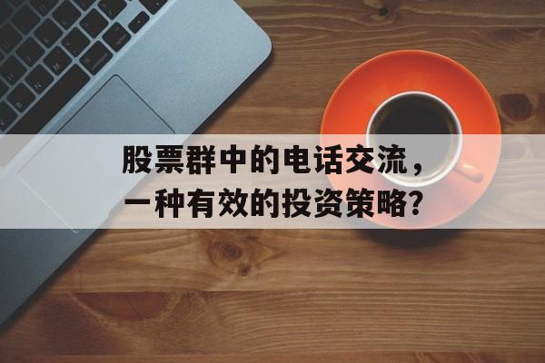股票群中的电话交流,一种有效的投资策略? 股票群中的电话交流,一种有效的投资策略?