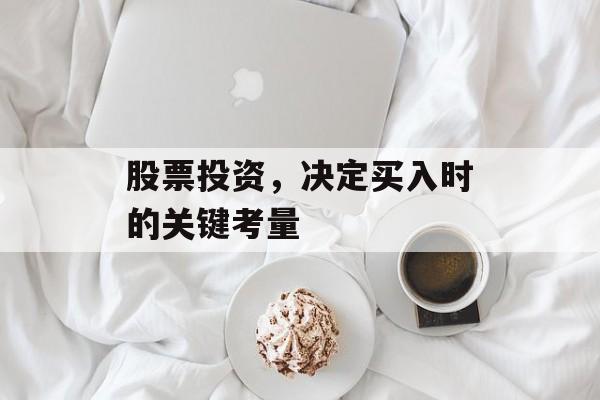 股票投资,决定买入时的关键考量 股票投资,决定买入时的关键考量