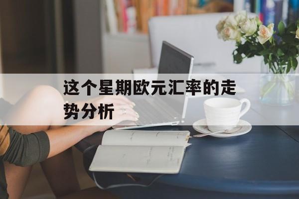 这个星期欧元汇率的走势分析