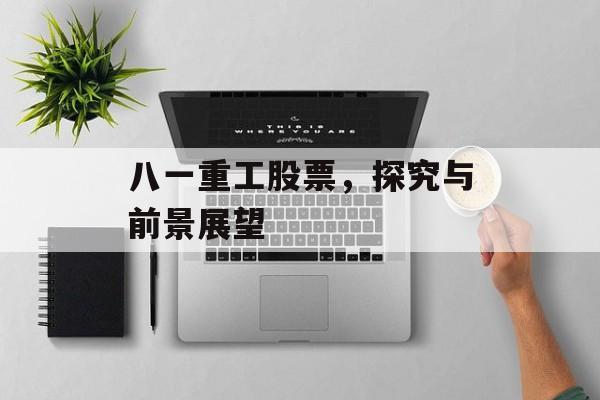 八一重工股票,探究与前景展望 八一重工股票,探究与前景展望
