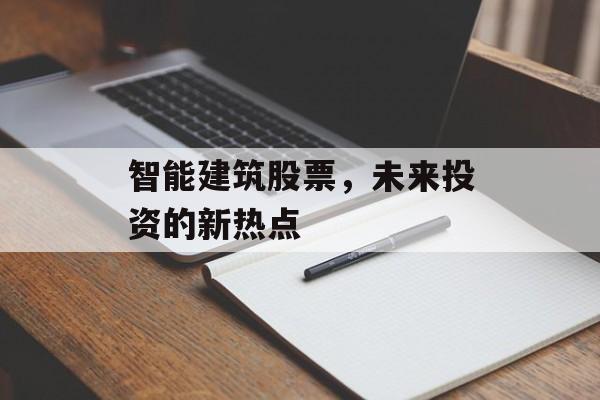 智能建筑股票,未来投资的新热点 智能建筑股票,未来投资的新热点