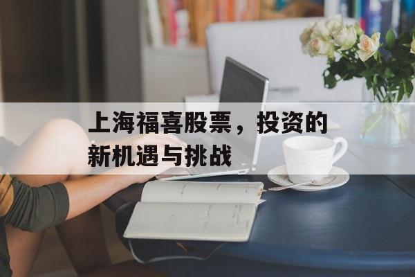 上海福喜股票，投资的新机遇与挑战