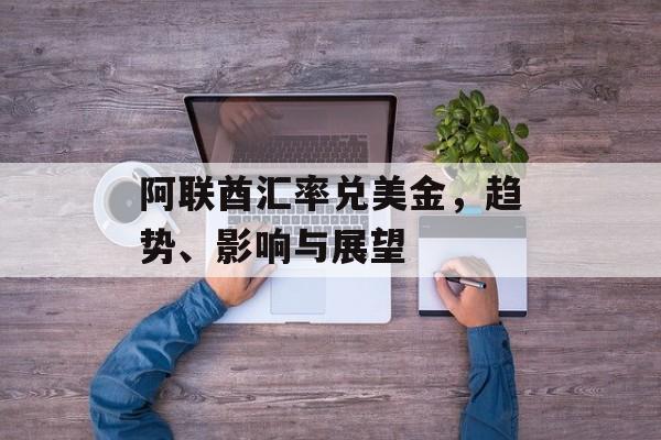 阿联酋汇率兑美金,趋势、影响与展望 阿联酋汇率兑美金,趋势、影响与展望