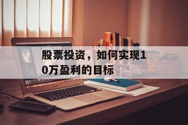 股票投资,如何实现10万盈利的目标 股票投资,如何实现10万盈利的目标