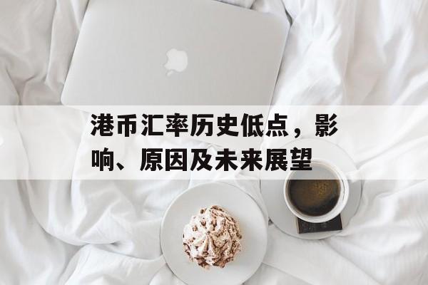 港币汇率历史低点,影响、原因及未来展望 港币汇率历史低点,影响、原因及未来展望
