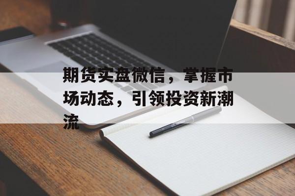 期货实盘微信,掌握市场动态,引领投资新潮流 期货实盘微信,掌握市场动态,引领投资新潮流