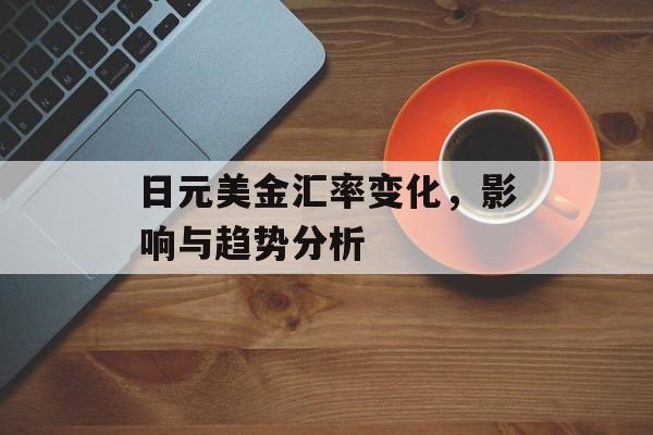 日元美金汇率变化,影响与趋势分析 日元美金汇率变化,影响与趋势分析