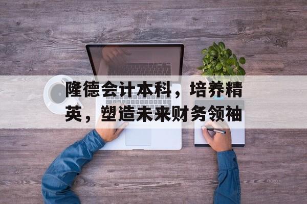 隆德会计本科,培养精英,塑造未来财务领袖 隆德会计本科,培养精英,塑造未来财务领袖