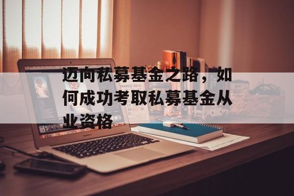 迈向私募基金之路,如何成功考取私募基金从业资格 迈向私募基金之路,如何成功考取私募基金从业资格