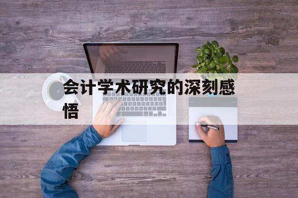 会计学术研究的深刻感悟 会计学术研究的深刻感悟
