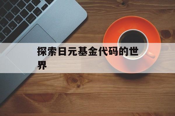 探索日元基金代码的世界 探索日元基金代码的世界
