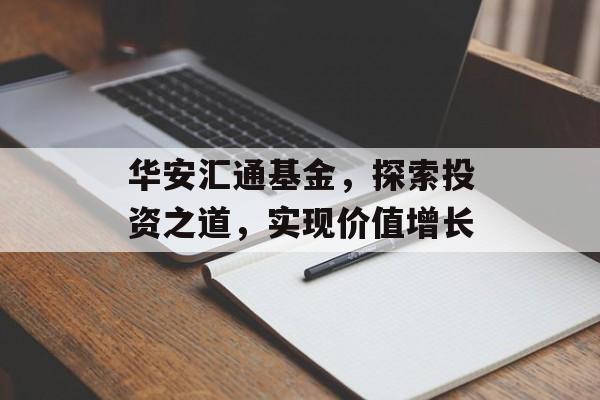 华安汇通基金,探索投资之道,实现价值增长 华安汇通基金,探索投资之道,实现价值增长