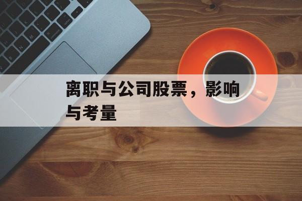离职与公司股票,影响与考量 离职与公司股票,影响与考量