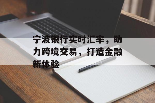 宁波银行实时汇率，助力跨境交易，打造金融新体验