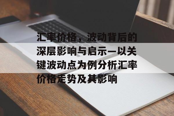 汇率价格，波动背后的深层影响与启示—以关键波动点为例分析汇率价格走势及其影响