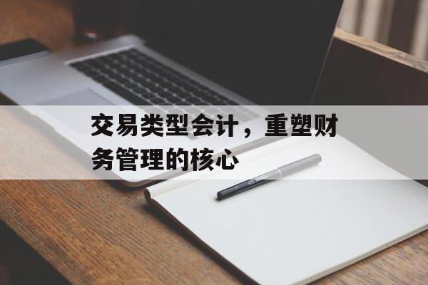 交易类型会计，重塑财务管理的核心