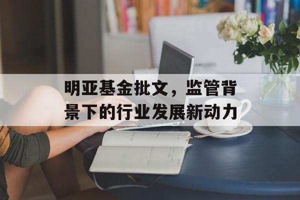 明亚基金批文，监管背景下的行业发展新动力