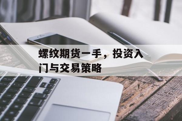 螺纹期货一手，投资入门与交易策略