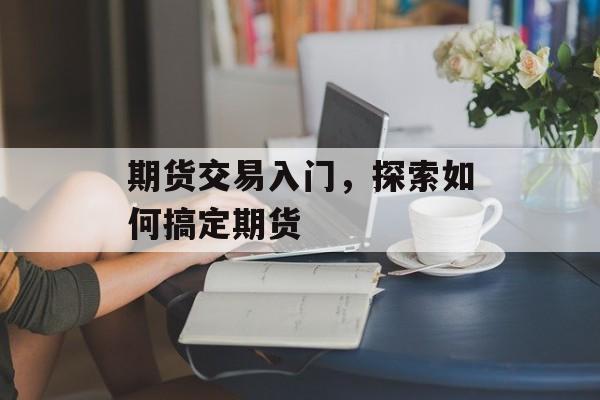 期货交易入门，探索如何搞定期货