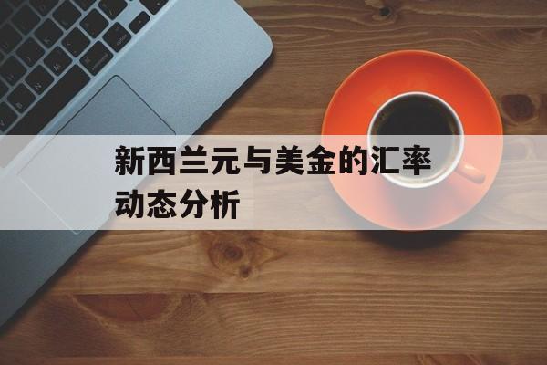 新西兰元与美金的汇率动态分析 新西兰元与美金的汇率动态分析