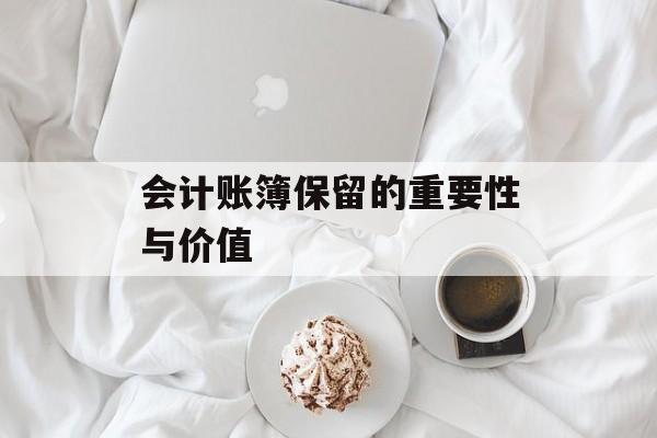 会计账簿保留的重要性与价值 会计账簿保留的重要性与价值